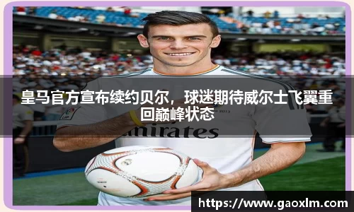 皇马官方宣布续约贝尔，球迷期待威尔士飞翼重回巅峰状态