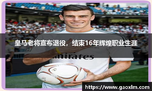 皇马老将宣布退役，结束16年辉煌职业生涯