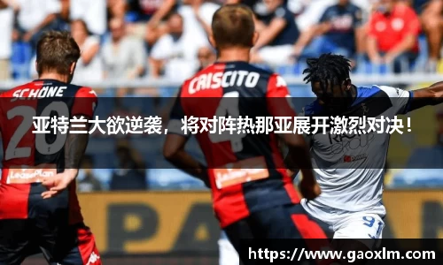 亚特兰大欲逆袭，将对阵热那亚展开激烈对决！