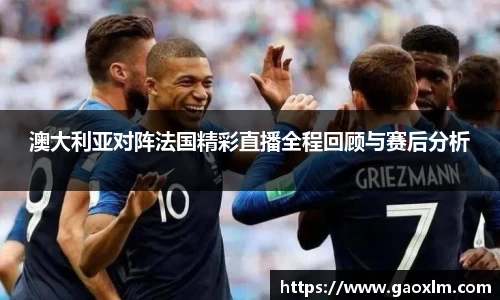 澳大利亚对阵法国精彩直播全程回顾与赛后分析