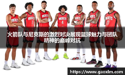 火箭队与尼克斯的激烈对决展现篮球魅力与团队精神的巅峰对抗