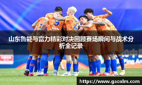 山东鲁能与富力精彩对决回顾赛场瞬间与战术分析全记录