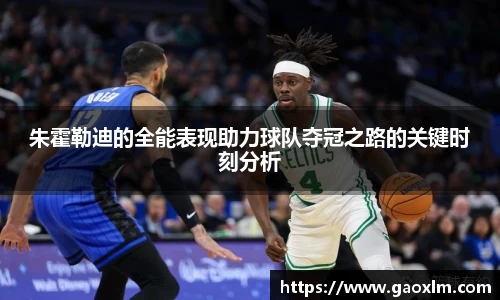 朱霍勒迪的全能表现助力球队夺冠之路的关键时刻分析