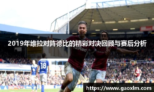 2019年维拉对阵德比的精彩对决回顾与赛后分析