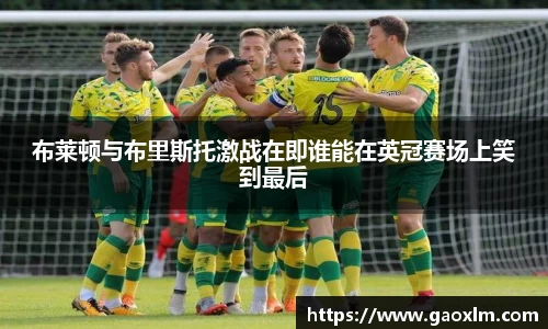 布莱顿与布里斯托激战在即谁能在英冠赛场上笑到最后