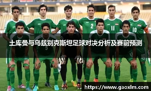 土库曼与乌兹别克斯坦足球对决分析及赛前预测