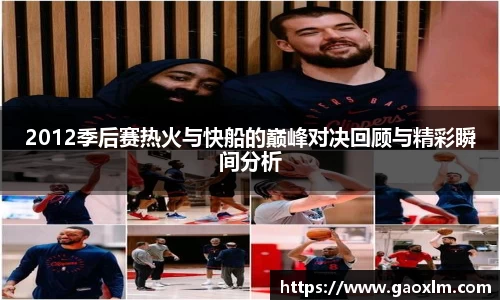 2012季后赛热火与快船的巅峰对决回顾与精彩瞬间分析