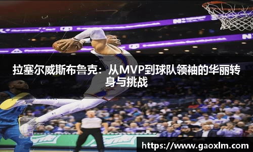 拉塞尔威斯布鲁克：从MVP到球队领袖的华丽转身与挑战