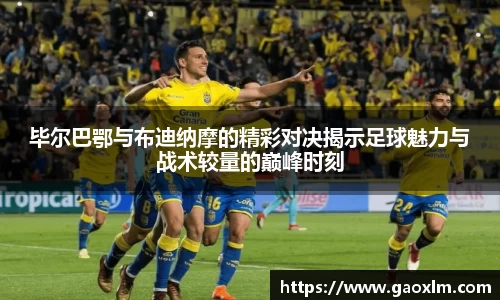 毕尔巴鄂与布迪纳摩的精彩对决揭示足球魅力与战术较量的巅峰时刻