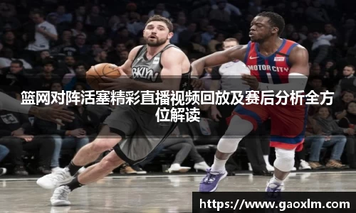 篮网对阵活塞精彩直播视频回放及赛后分析全方位解读