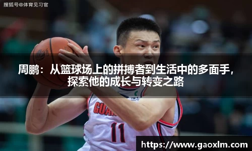 周鹏：从篮球场上的拼搏者到生活中的多面手，探索他的成长与转变之路