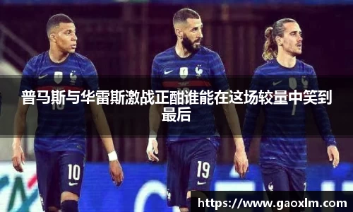 普马斯与华雷斯激战正酣谁能在这场较量中笑到最后