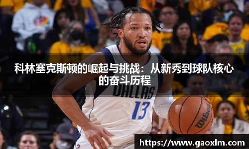 科林塞克斯顿的崛起与挑战：从新秀到球队核心的奋斗历程