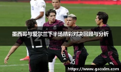 墨西哥与爱尔兰下半场精彩对决回顾与分析