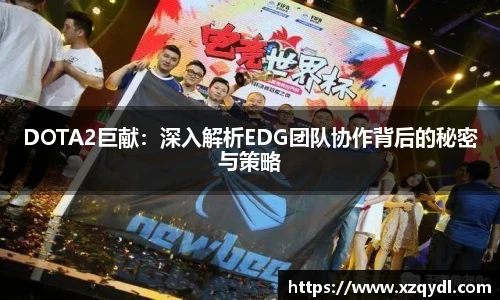 DOTA2巨献：深入解析EDG团队协作背后的秘密与策略